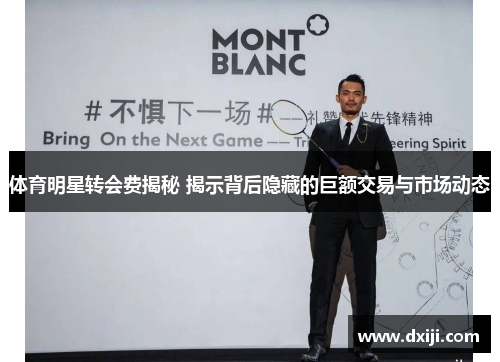 体育明星转会费揭秘 揭示背后隐藏的巨额交易与市场动态