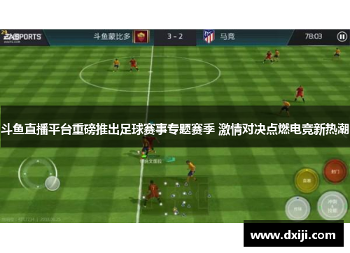 斗鱼直播平台重磅推出足球赛事专题赛季 激情对决点燃电竞新热潮