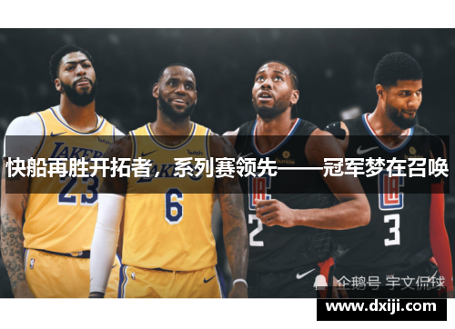 快船再胜开拓者，系列赛领先——冠军梦在召唤