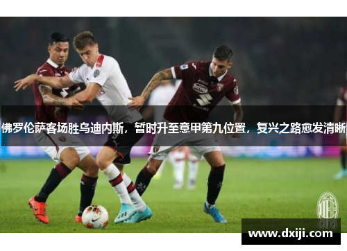 佛罗伦萨客场胜乌迪内斯，暂时升至意甲第九位置，复兴之路愈发清晰