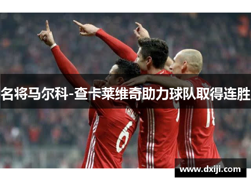 名将马尔科-查卡莱维奇助力球队取得连胜