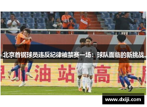 北京首钢球员违反纪律被禁赛一场：球队面临的新挑战