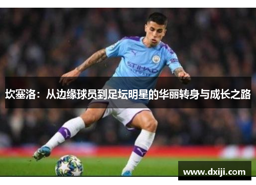 坎塞洛：从边缘球员到足坛明星的华丽转身与成长之路