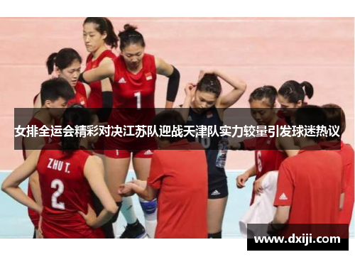 女排全运会精彩对决江苏队迎战天津队实力较量引发球迷热议