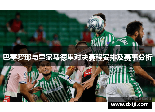巴塞罗那与皇家马德里对决赛程安排及赛事分析