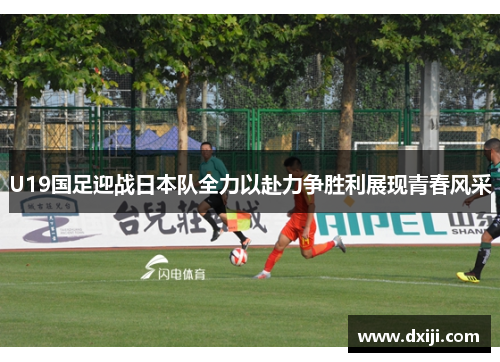 U19国足迎战日本队全力以赴力争胜利展现青春风采
