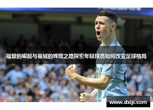 福登的崛起与曼城的辉煌之路探索年轻球员如何改变足球格局