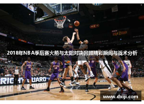 2018年NBA季后赛火箭与太阳对决回顾精彩瞬间与战术分析
