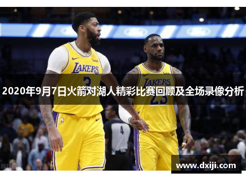 2020年9月7日火箭对湖人精彩比赛回顾及全场录像分析