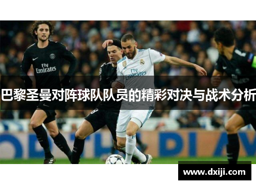 巴黎圣曼对阵球队队员的精彩对决与战术分析