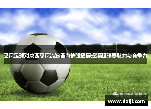 悉尼足球对决西悉尼流浪者激情碰撞展现澳超联赛魅力与竞争力
