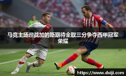 好博马竞主场迎战加的斯期待全取三分争夺西甲冠军荣耀