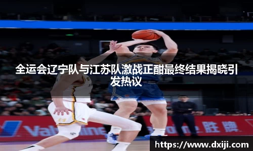 好博全运会辽宁队与江苏队激战正酣最终结果揭晓引发热议