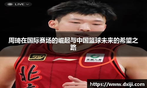 好博周琦在国际赛场的崛起与中国篮球未来的希望之路