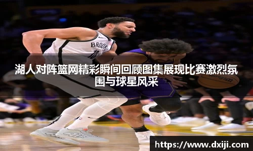 好博湖人对阵篮网精彩瞬间回顾图集展现比赛激烈氛围与球星风采
